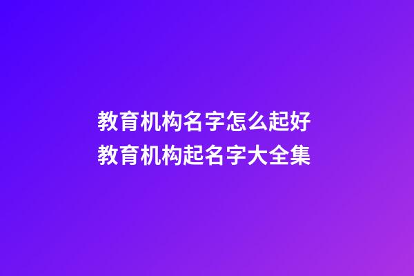 教育机构名字怎么起好 教育机构起名字大全集